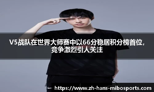 V5战队在世界大师赛中以66分稳居积分榜首位，竞争激烈引人关注