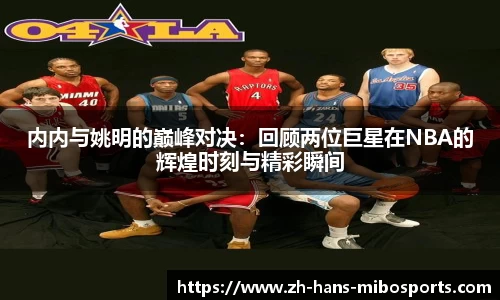 内内与姚明的巅峰对决：回顾两位巨星在NBA的辉煌时刻与精彩瞬间